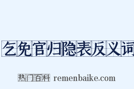 乞免官归隐表反义词是什么意思的图片